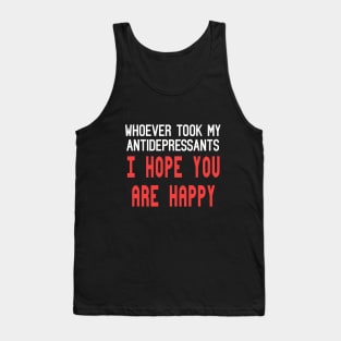 Whoever Stole My Antidepressants, I Hope You're Happy Funny Quote Tank Top